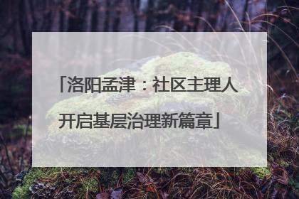 洛阳孟津：社区主理人开启基层治理新篇章