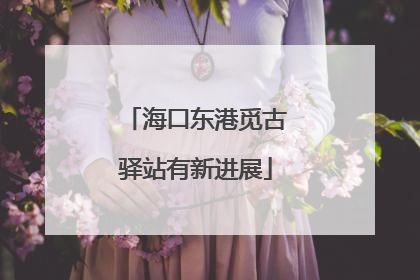 海口东港觅古驿站有新进展
