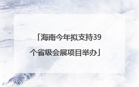 海南今年拟支持39个省级会展项目举办