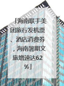 海南联手美团旅行发机票、酒店消费券，海南暑期文旅增速达62%