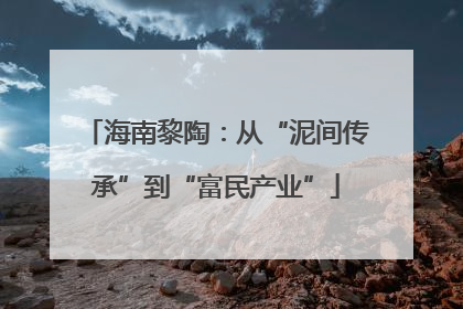 海南黎陶：从“泥间传承”到“富民产业”