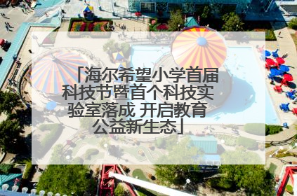 海尔希望小学首届科技节暨首个科技实验室落成 开启教育公益新生态