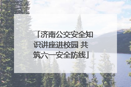 济南公交安全知识讲座进校园 共筑六一安全防线