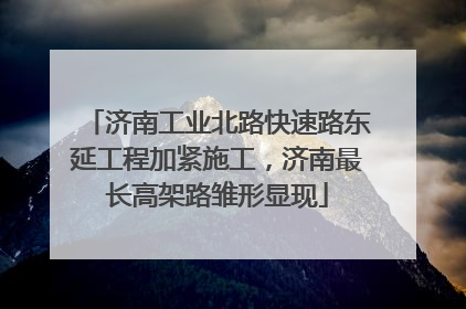 济南工业北路快速路东延工程加紧施工，济南最长高架路雏形显现