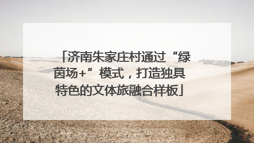济南朱家庄村通过“绿茵场+”模式，打造独具特色的文体旅融合样板