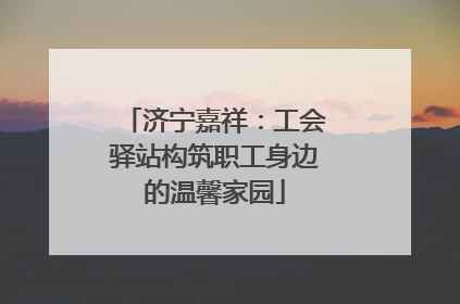 济宁嘉祥：工会驿站构筑职工身边的温馨家园