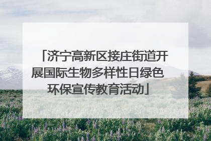 济宁高新区接庄街道开展国际生物多样性日绿色环保宣传教育活动