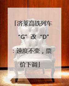 济莱高铁列车“G”改“D”：速度不变，票价下调