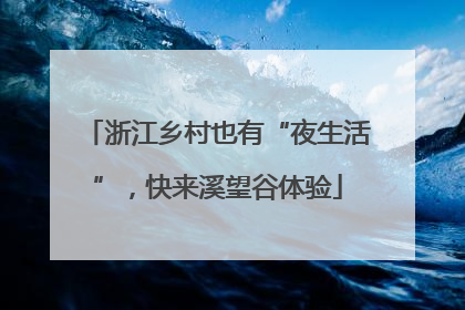 浙江乡村也有“夜生活”，快来溪望谷体验