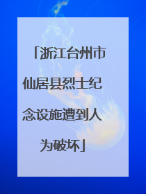 浙江台州市仙居县烈士纪念设施遭到人为破坏