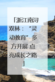 浙江南浔双林：“灵动教育”多方开展 点亮成长之路