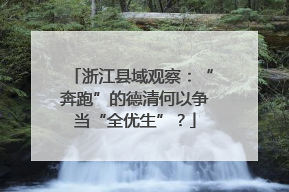 浙江县域观察：“奔跑”的德清何以争当“全优生”？