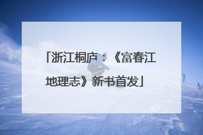 浙江桐庐：《富春江地理志》新书首发