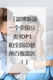 淄博新添一个全国分类TOP1和全国总榜前百强景区！