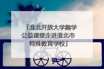 淮北开放大学趣学公益课堂走进淮北市特殊教育学校