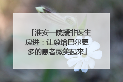 淮安一院援非医生房进：让桑给巴尔更多的患者微笑起来