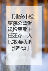 淮安市检察院公益诉讼检察部主任汪彦：人民教会我的那些事