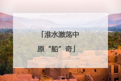 淮水激荡中原“船”奇