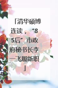清华硕博连读，“85后”市政府秘书长李一飞履新职