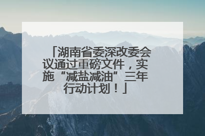 湖南省委深改委会议通过重磅文件，实施“减盐减油”三年行动计划！