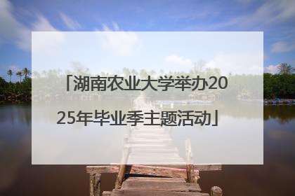 湖南农业大学举办2025年毕业季主题活动
