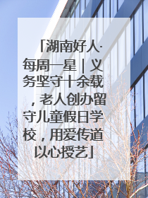 湖南好人·每周一星｜义务坚守十余载，老人创办留守儿童假日学校，用爱传道以心授艺