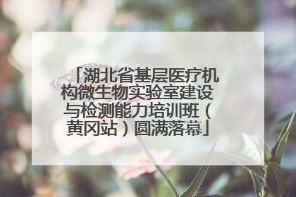 湖北省基层医疗机构微生物实验室建设与检测能力培训班（黄冈站）圆满落幕