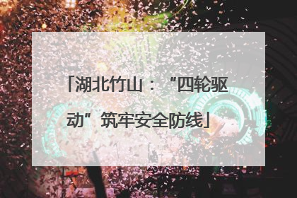湖北竹山：“四轮驱动”筑牢安全防线