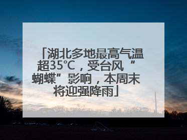 湖北多地最高气温超35℃，受台风“蝴蝶”影响，本周末将迎强降雨