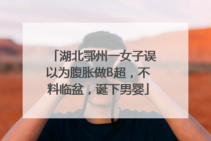 湖北鄂州一女子误以为腹胀做B超，不料临盆，诞下男婴