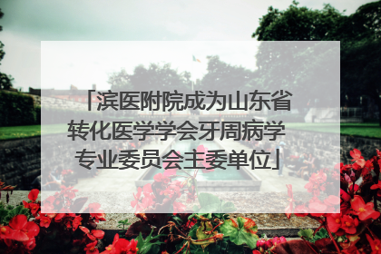 滨医附院成为山东省转化医学学会牙周病学专业委员会主委单位
