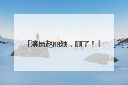 演员赵丽颖，删了！