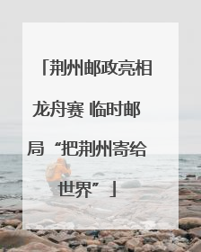 荆州邮政亮相龙舟赛 临时邮局“把荆州寄给世界”