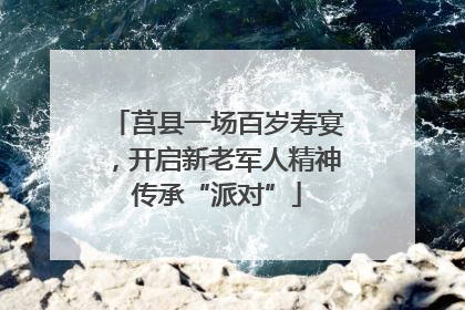 莒县一场百岁寿宴，开启新老军人精神传承“派对”