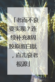 老而不衰要实现？连续补充8周胶原蛋白肽，直击衰老根源