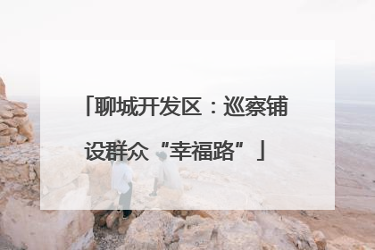 聊城开发区：巡察铺设群众“幸福路”