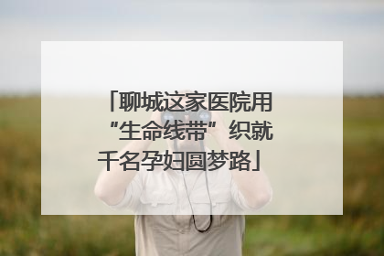 聊城这家医院用“生命线带”织就千名孕妇圆梦路