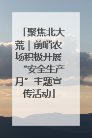 聚焦北大荒｜前哨农场积极开展“安全生产月”主题宣传活动