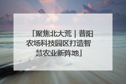 聚焦北大荒｜普阳农场科技园区打造智慧农业新阵地