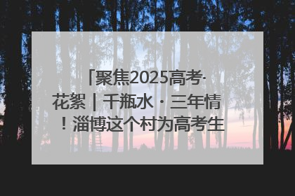 聚焦2025高考·花絮｜千瓶水・三年情！淄博这个村为高考生递上“奋进清凉”