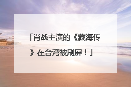肖战主演的《藏海传》在台湾被刷屏！