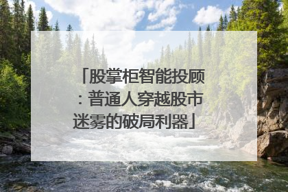 股掌柜智能投顾：普通人穿越股市迷雾的破局利器