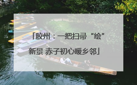 胶州：一把扫帚“绘”新景 赤子初心暖乡邻