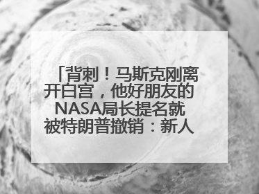 背刺！马斯克刚离开白宫，他好朋友的NASA局长提名就被特朗普撤销：新人选要在太空实现“美国优先”