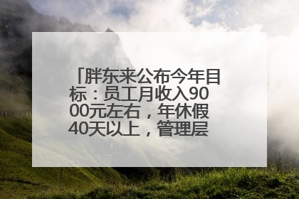 胖东来公布今年目标：员工月收入9000元左右，年休假40天以上，管理层人均分配70万元