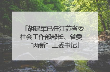 胡建军已任江苏省委社会工作部部长、省委“两新”工委书记