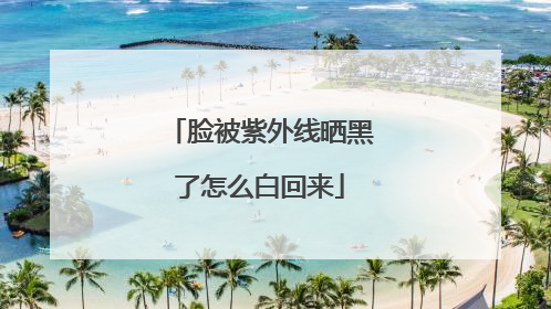 脸被紫外线晒黑了怎么白回来