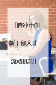 腾冲市创新干部人才流动机制
