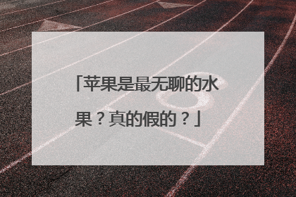 苹果是最无聊的水果？真的假的？