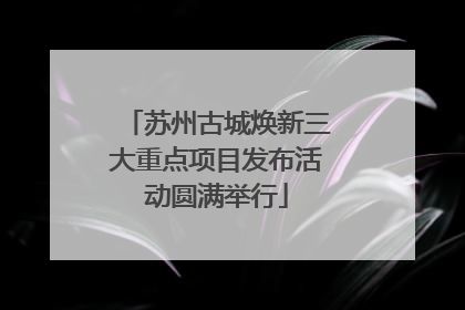 苏州古城焕新三大重点项目发布活动圆满举行